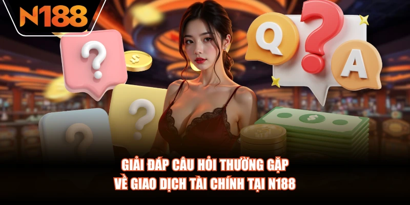 Giải đáp câu hỏi thường gặp về giao dịch tài chính tại N188